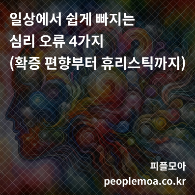  일상에서 쉽게 빠지는 심리 오류 4가지 (확증 편향부터 휴리스틱까지)