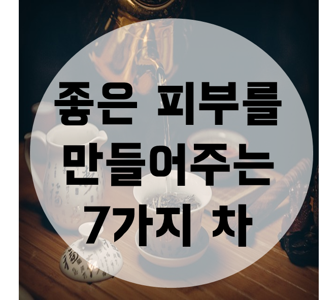  좋은 피부를 만들어주는 7가지 차