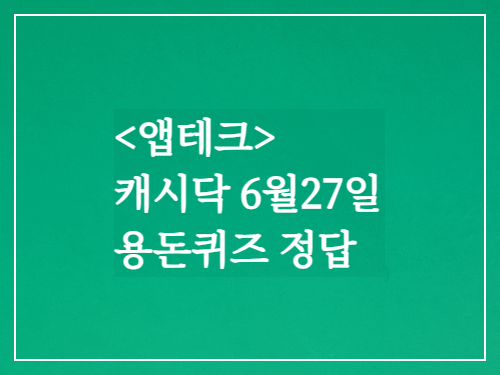 앱태크 캐시닥6월27일 용돈퀴즈정답
