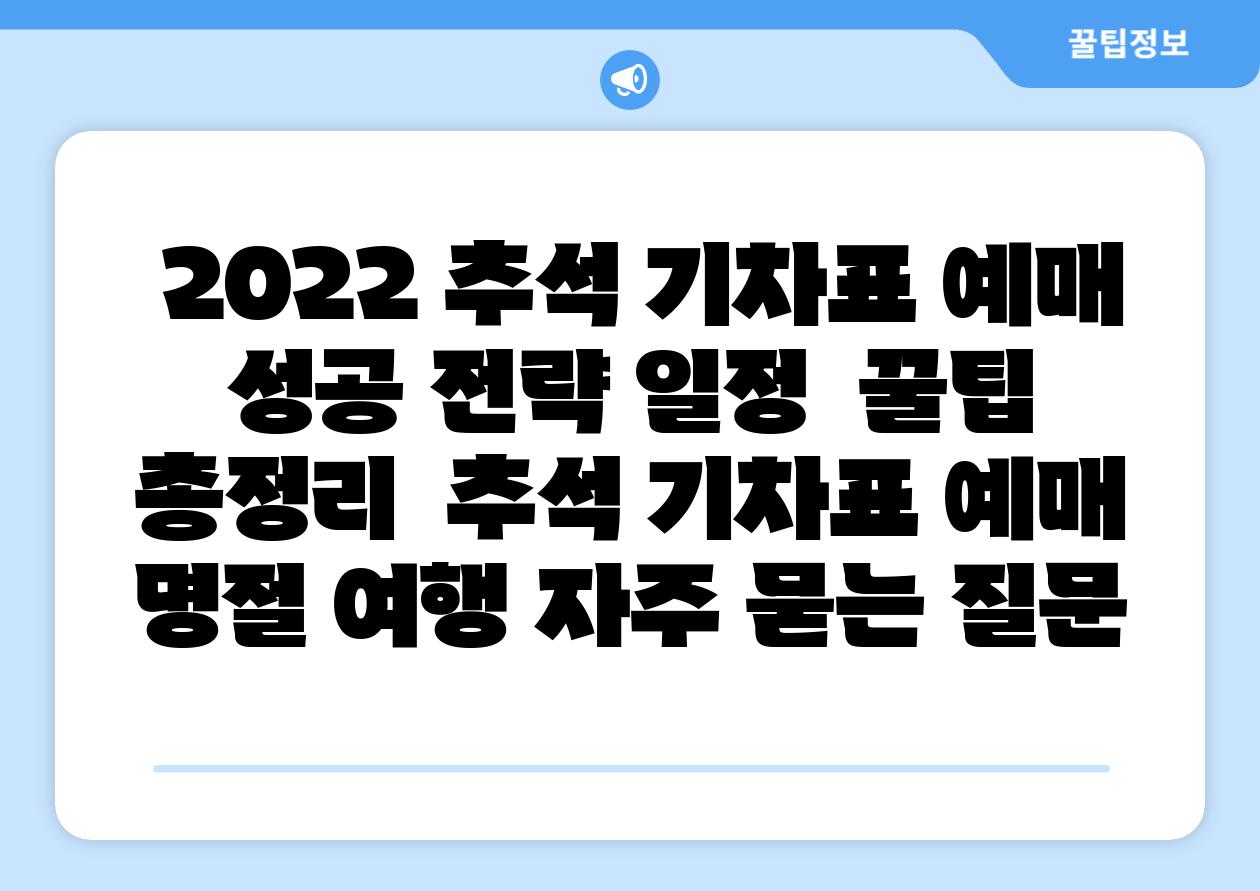 2022 추석 기차표 예매 성공 전략 일정 꿀팁 총정리 추석 기차표 예매 명절 여행 자주 묻는 질문