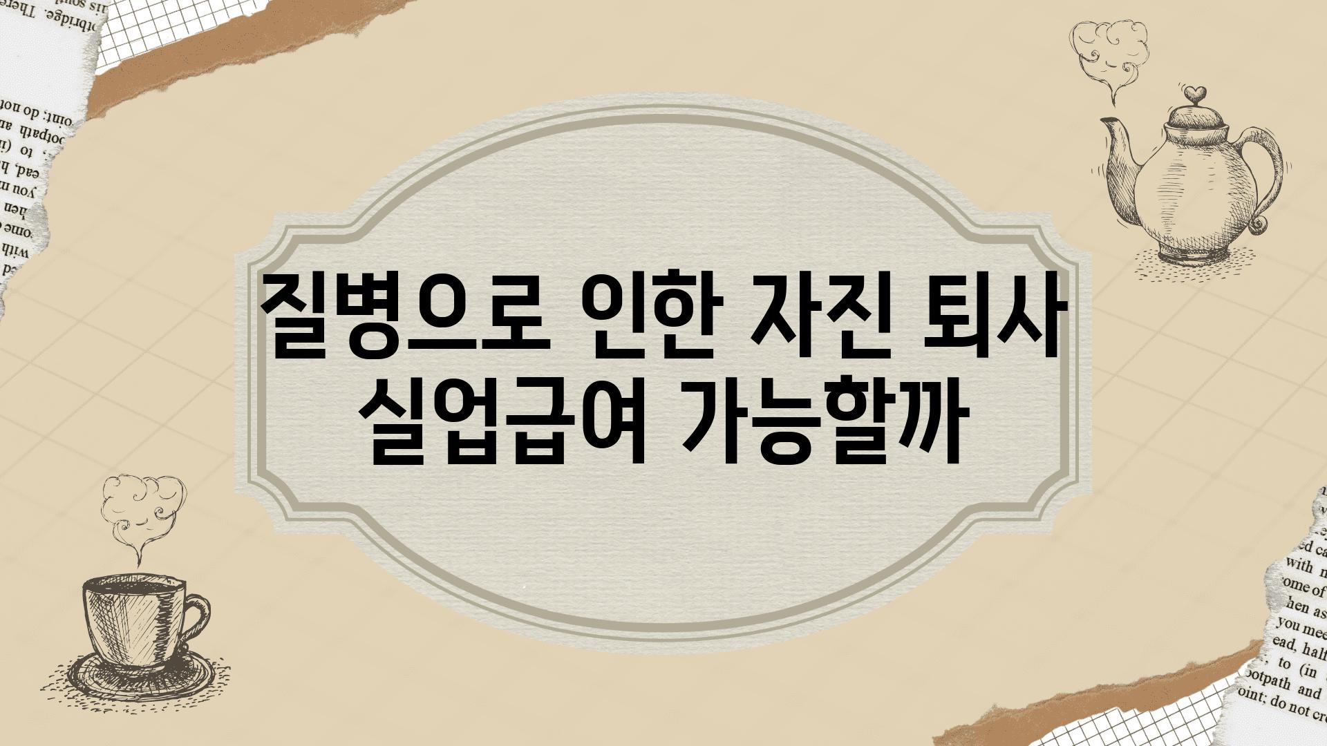 질병으로 인한 자진 퇴사 실업급여 가능할까