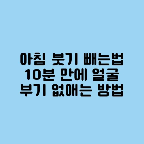 아침 붓기 빼는법 10분 만에 얼굴 부기 없애는 방법