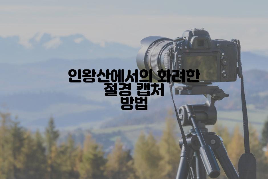 인왕산에서의 화려한 절경 캡처 방법
