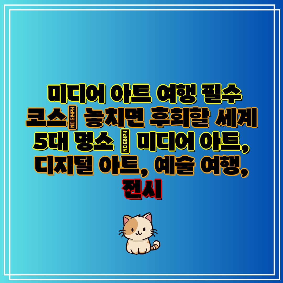  미디어 아트 여행 필수 코스 놓치면 후회할 세계 5대
