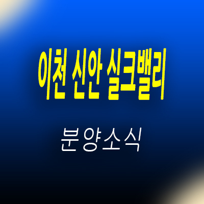  이천 신안 실크밸리 미분양 아파트 공급 정보 및 백사지구 줍줍 분양가 및 홍보관  위치 안내