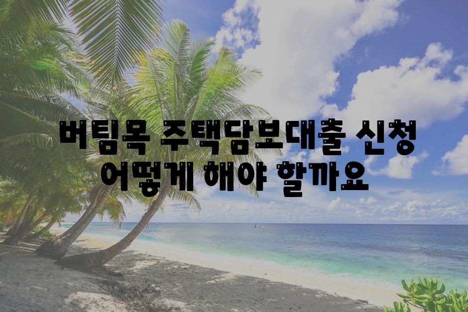  버팀목 주택담보대출 신청 어떻게 해야 할까요