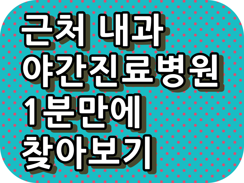  내과 야간진료, 주말진료, 토요일 야간 진료, 일요일 진료, 공휴일 진료 병원 1분만에 찾기