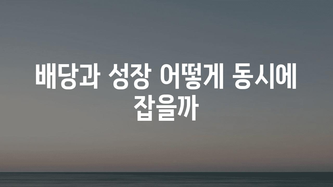 배당과 성장 어떻게 동시에 잡을까