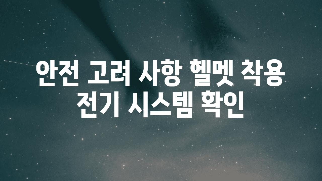 안전 고려 사항 헬멧 착용 전기 시스템 확인