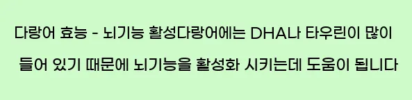  다랑어 효능 - 뇌기능 활성다랑어에는 DHA나 타우린이 많이 들어 있기 때문에 뇌기능을 활성화 시키는데 도움이 됩니다