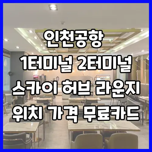 스카이 허브 라운지 위치 가격 무료카드 인천공항 1 터미널 2 터미널
