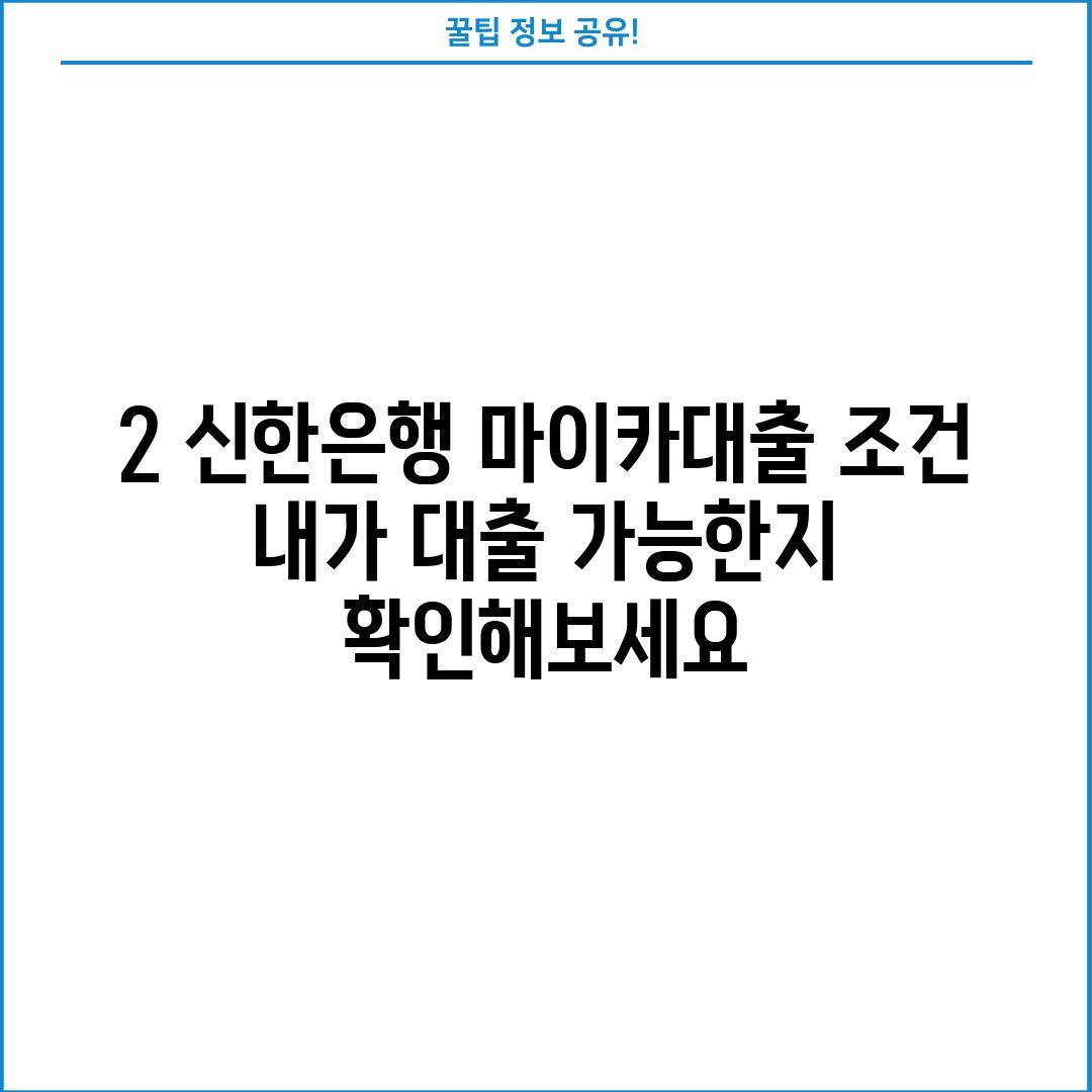 2. 신한은행 마이카대출 조건: 내가 대출 가능한지 확인해보세요!