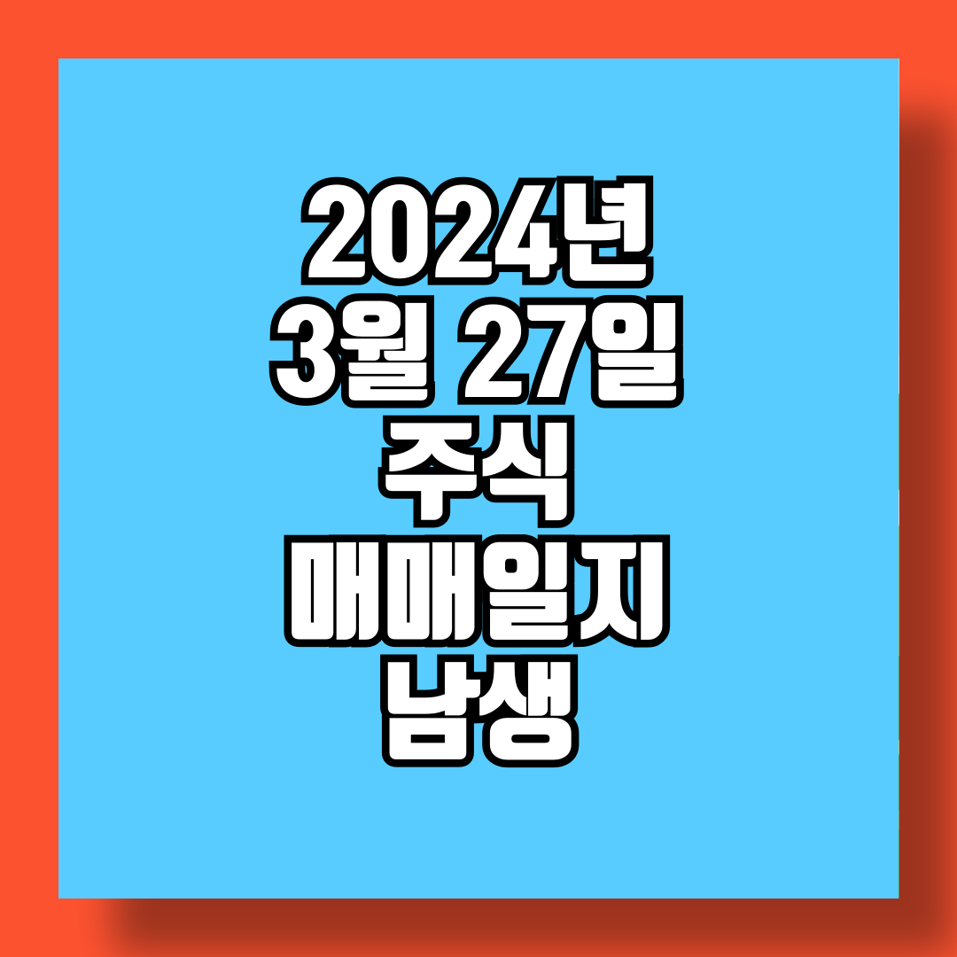 2024년 3월 27일 주식 매매일지 남생 썸네일