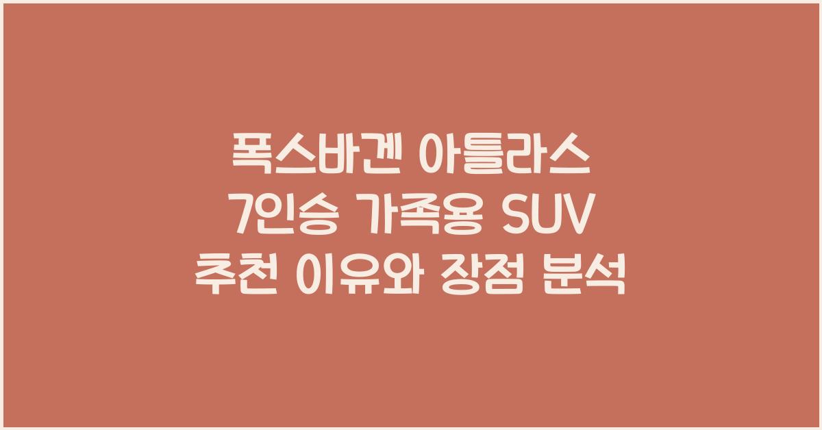 폭스바겐 아틀라스 7인승 가족용 SUV 추천 이유