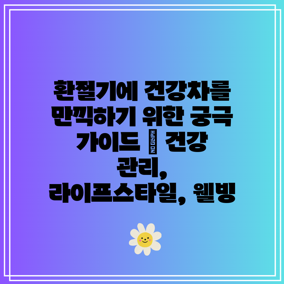 환절기에 건강차를 만끽하기 위한 궁극 가이드  건강 관