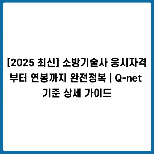 [2025 최신] 소방기술사 응시자격부터 연봉까지 완전정복 ❘ Q-net 기준 상세 가이드