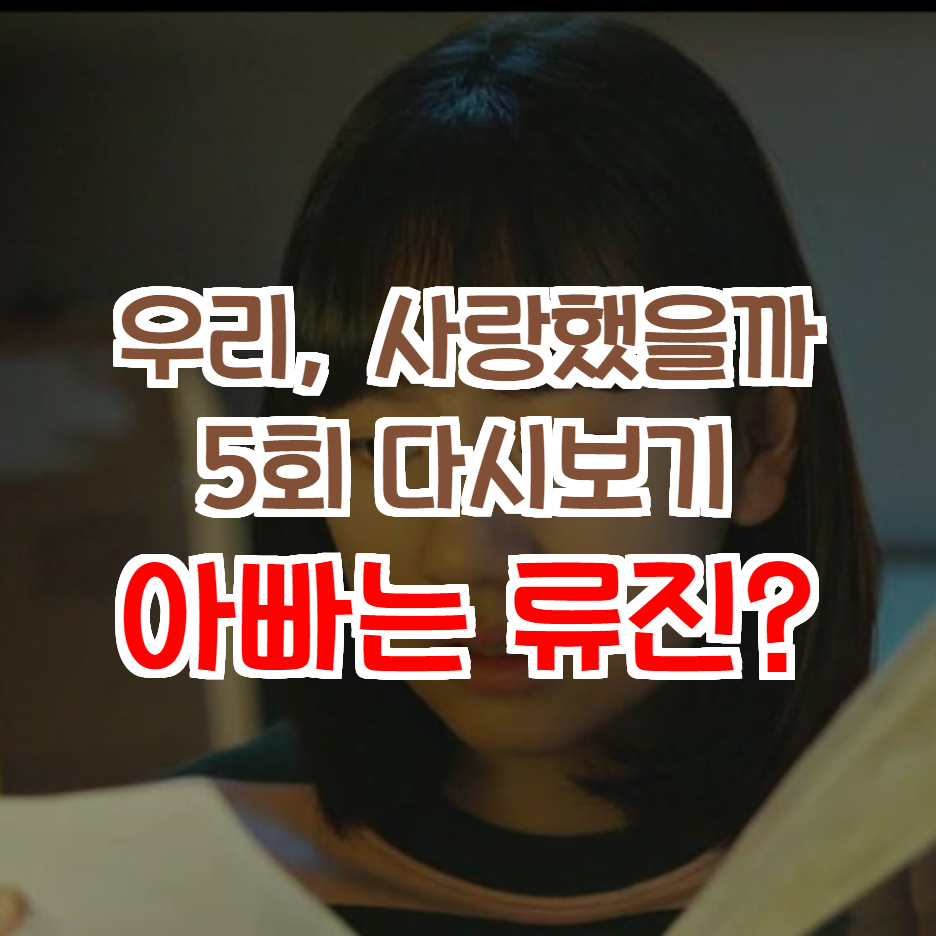  우리 사랑했을까 5회 다시보기 노하늬의 아빠는 진짜 류진일까?