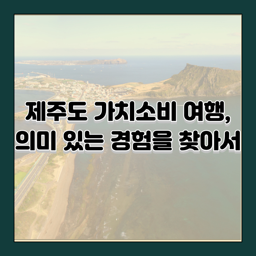 제주도 가치소비 여행, 의미 있는 경험을 찾아서