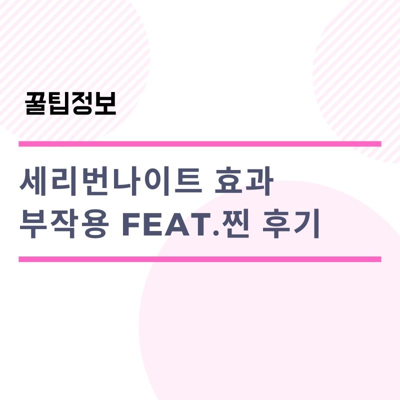  세리번나이트 효과 부작용 feat.찐 후기
