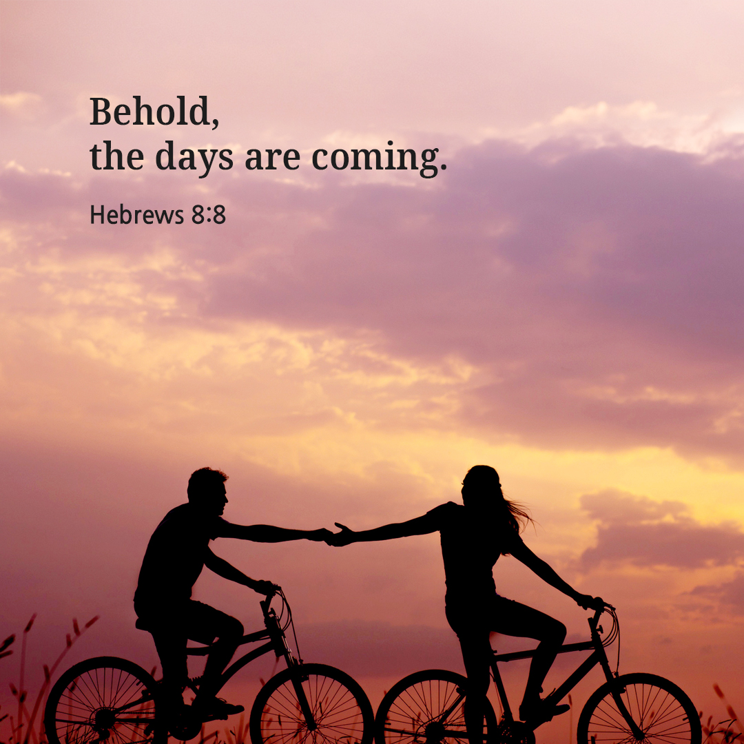 Behold&amp;#44; the days are coming. (Hebrews 8:8)
