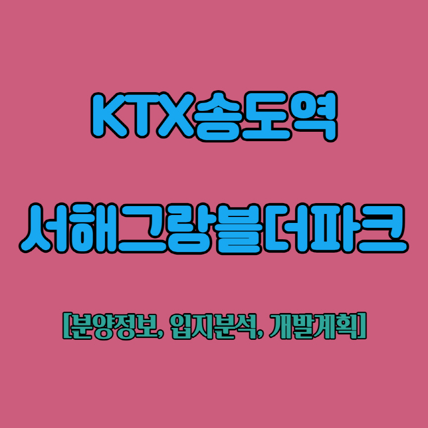  [송도역KTX]KTX송도역 서해그랑블 더파크 청약안내(입지분석)