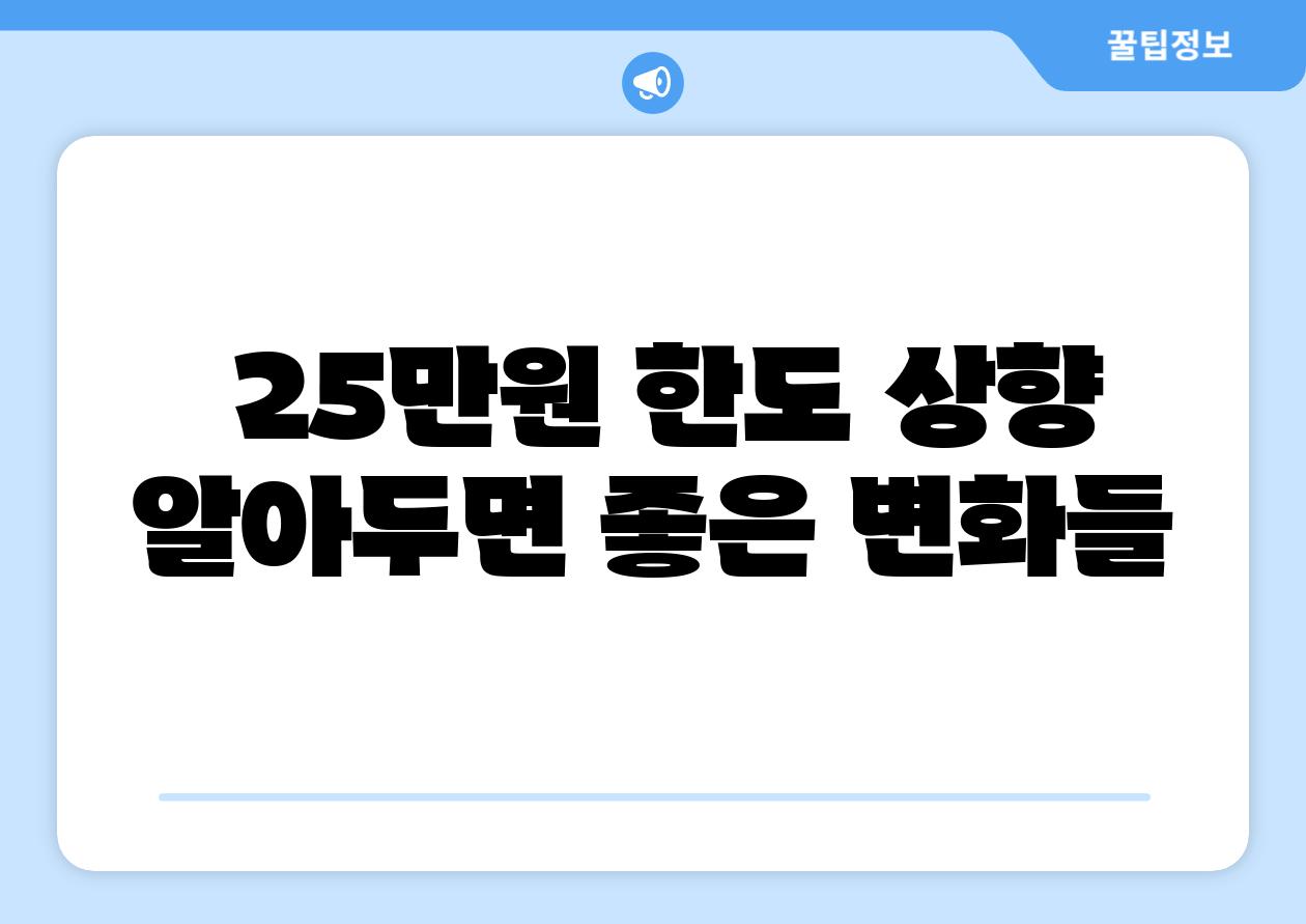  25만원 한도 상향 알아두면 좋은 변화들