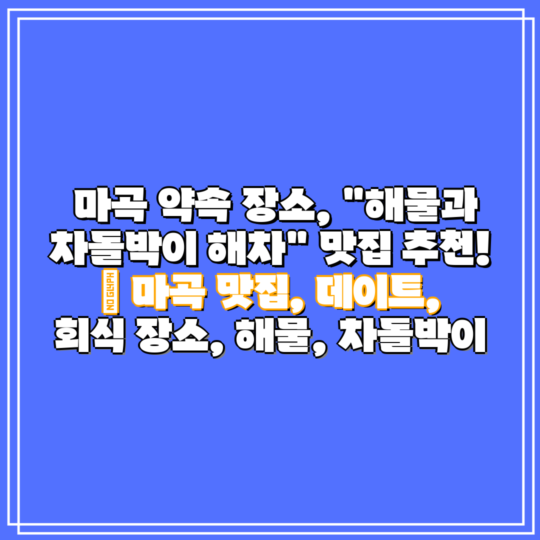 마곡 약속 장소, 해물과 차돌박이 해차 맛집 추천!