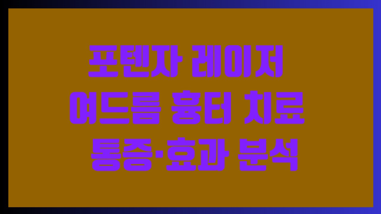 포텐자 레이저 여드름 흉터 치료 - 통증·효과 분석