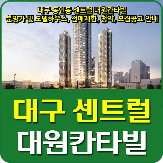  대구 동인동 센트럴 대원칸타빌 분양가 및 모델하우스, 전매제한, 청약, 모집공고 안내