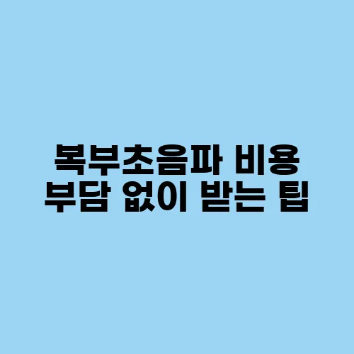 복부초음파 비용 부담 없이 받는 팁
