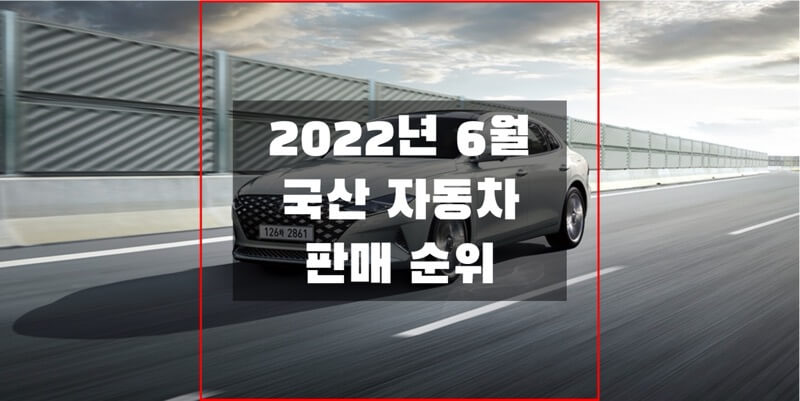  2022년 6월 국산 자동차 판매 순위와 판매량, 점유율 (브랜드, 연료, 차량별 정보)
