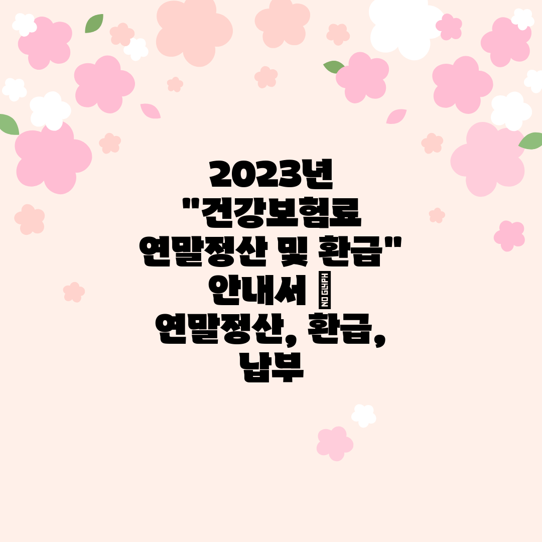 2023년 건강보험료 연말정산 및 환급 안내서  연말정