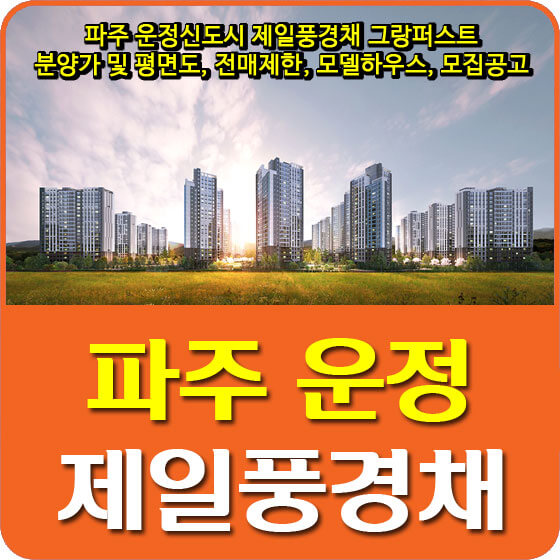  파주 운정신도시 제일풍경채 그랑퍼스트 분양가 및 평면도, 전매제한, 모델하우스, 모집공고 안내
