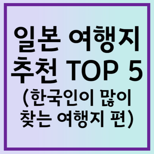 일본 여행지 추천 TOP 5(한국인이 많이 찾는 여행지 편)