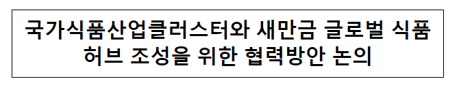  국가식품산업클러스터와 새만금 글로벌 식품허브 조성을 위한 협력방안 논의