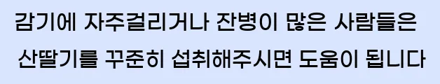  감기에 자주걸리거나 잔병이 많은 사람들은 산딸기를 꾸준히 섭취해주시면 도움이 됩니다