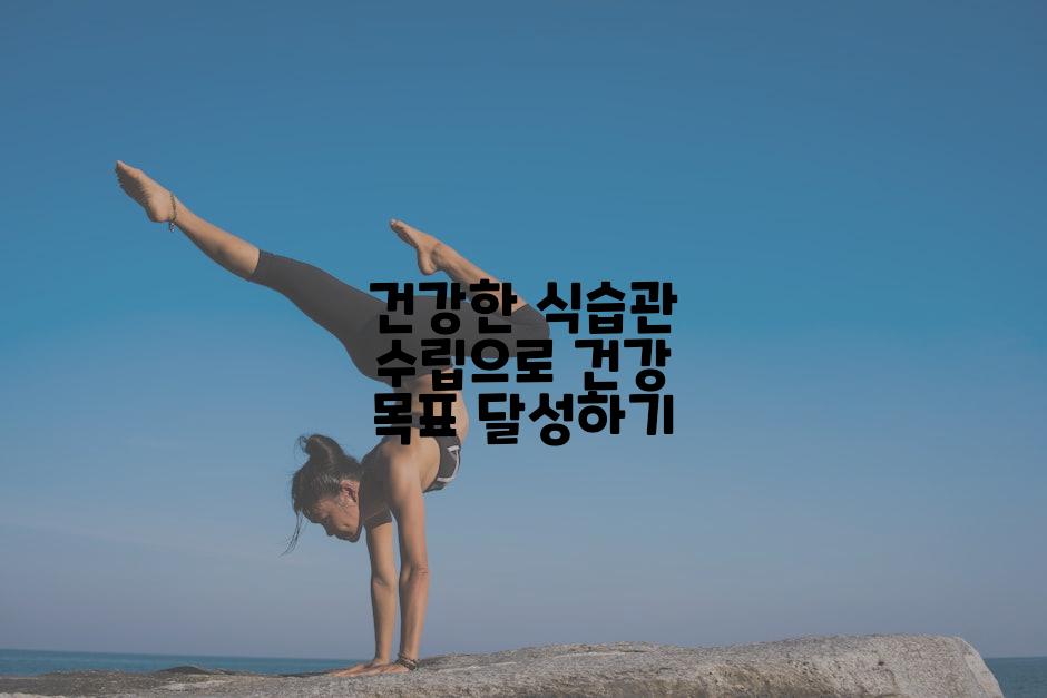 건강한 식습관 수립으로 건강 목표 달성하기