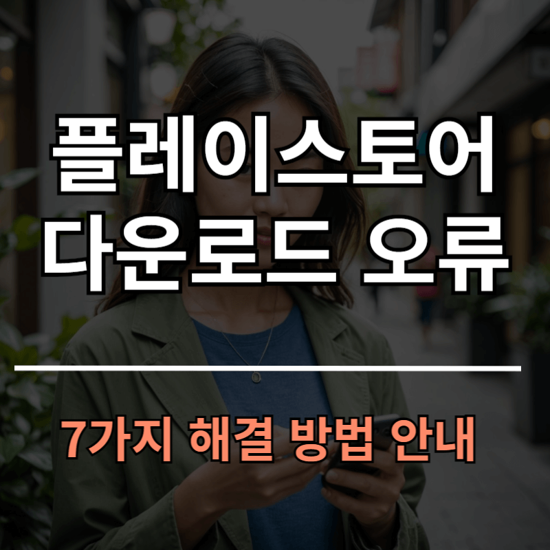 플레이스토어 다운로드 오류 해결방법 7가지 안내