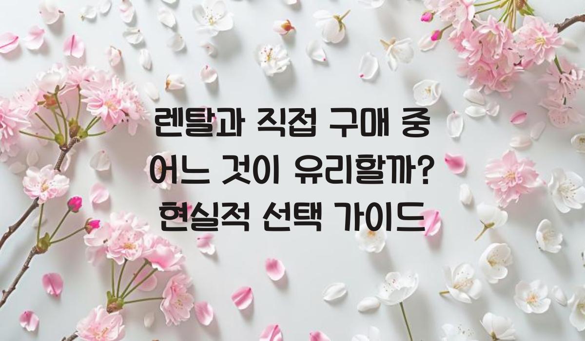 렌탈과 직접 구매 중 어느 것이 유리할까