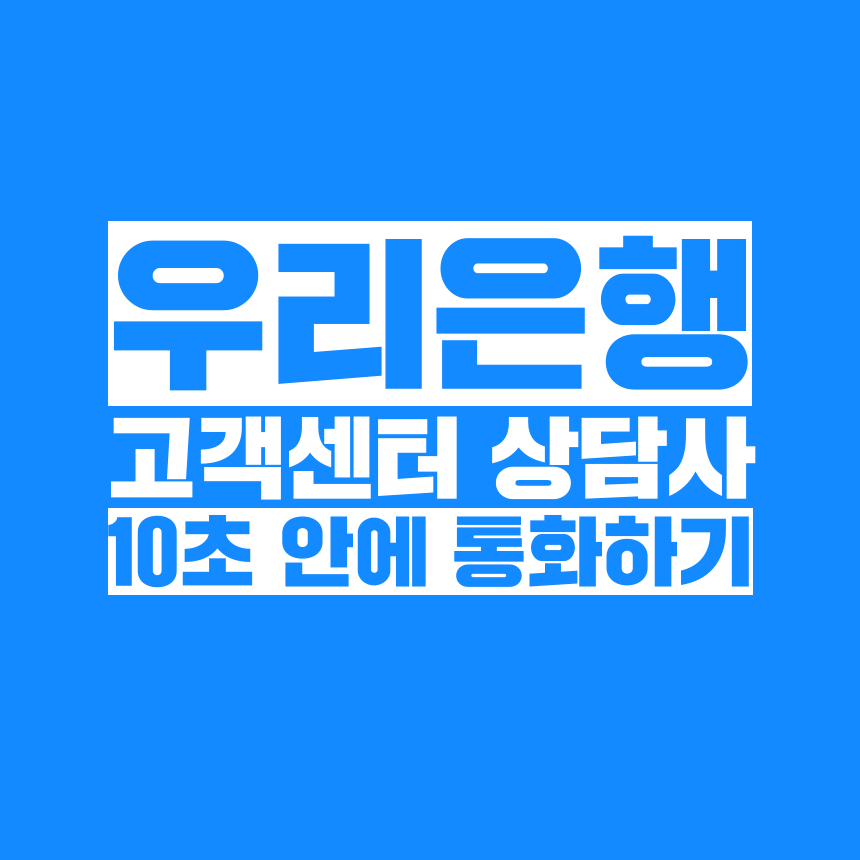  [고객쎈타 공략집] 10초 안에 우리은행 1588-5000, 1599-5000 고객센터 상담원과 통화하는 방법을 알려드립니다.