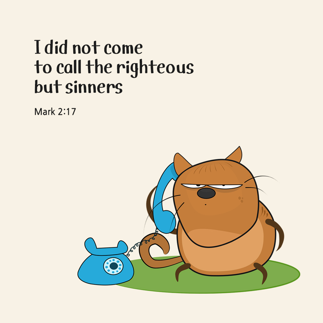 I did not come to call the righteous but sinners. (Mark 2:17)