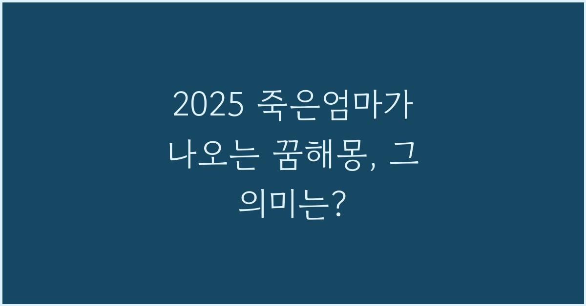 2025 죽은엄마가 나오는 꿈해몽