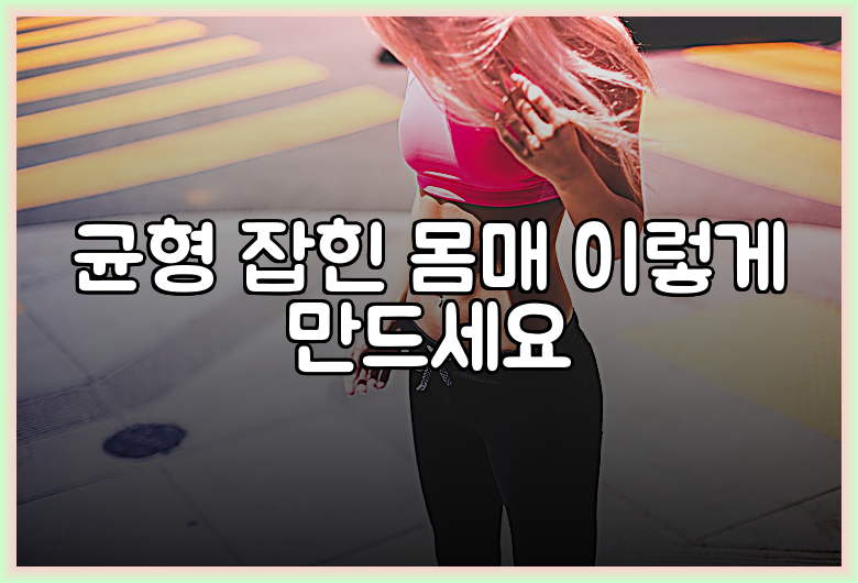 균형 잡힌 몸매 이렇게 만드세요