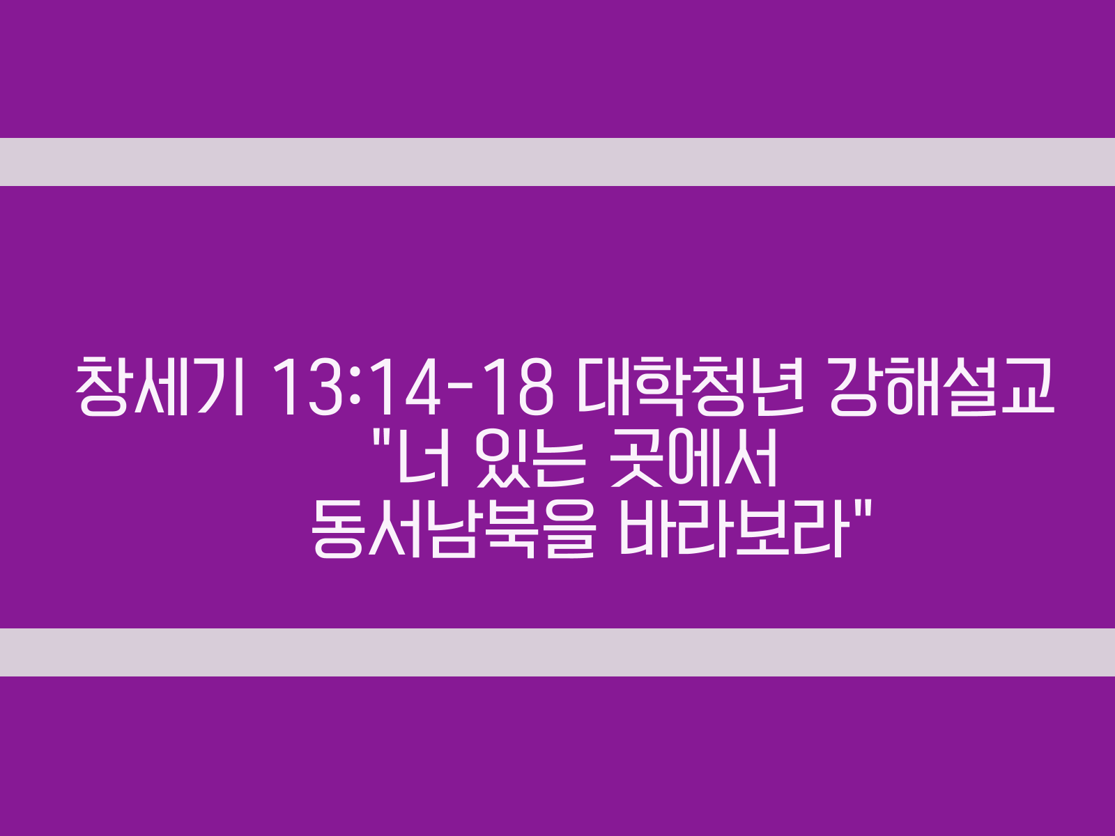 창세기 13:14-18 대학청년 강해설교&#44; 너 있는 곳에서 동서남북을 바라보라