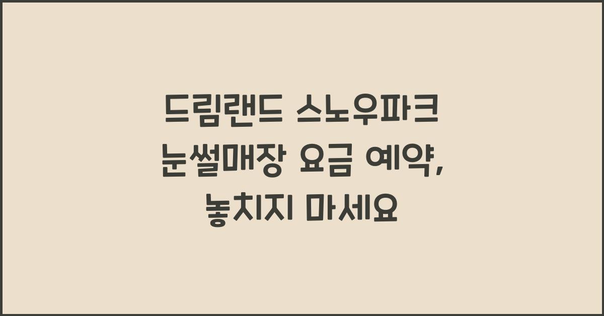 드림랜드 스노우파크 눈썰매장 요금 예약