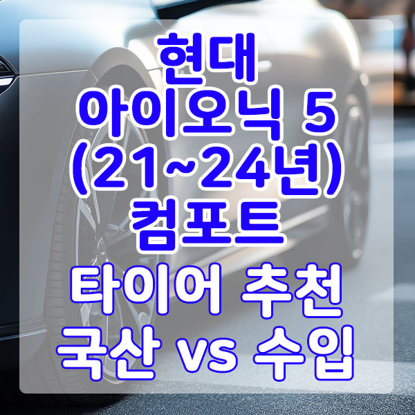 현대 아이오닉 5(21~24년) 컴포트 타이어 추천 국산 vs 수입 비교