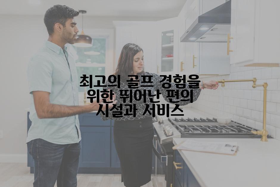 최고의 골프 경험을 위한 뛰어난 편의 시설과 서비스