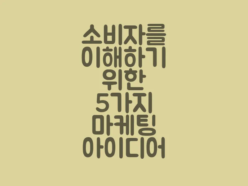 소비자를 이해하기 위한 5가지 마케팅 아이디어