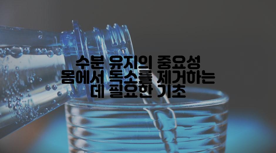 수분 유지의 중요성 몸에서 독소를 제거하는 데 필요한 기초