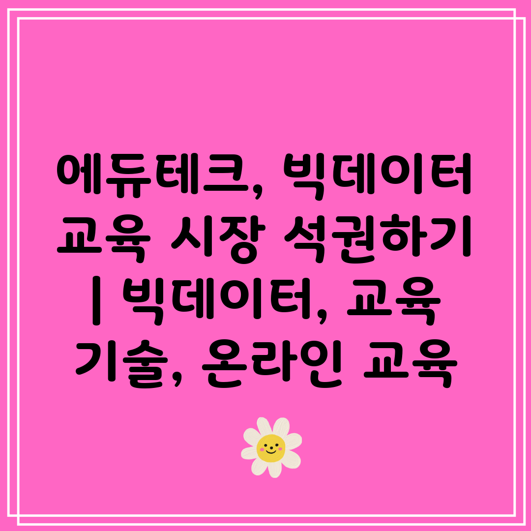 에듀테크, 빅데이터 교육 시장 석권하기  빅데이터, 교